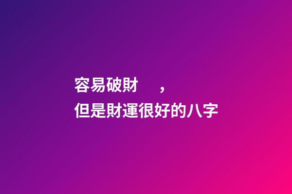 容易破財，但是財運很好的八字